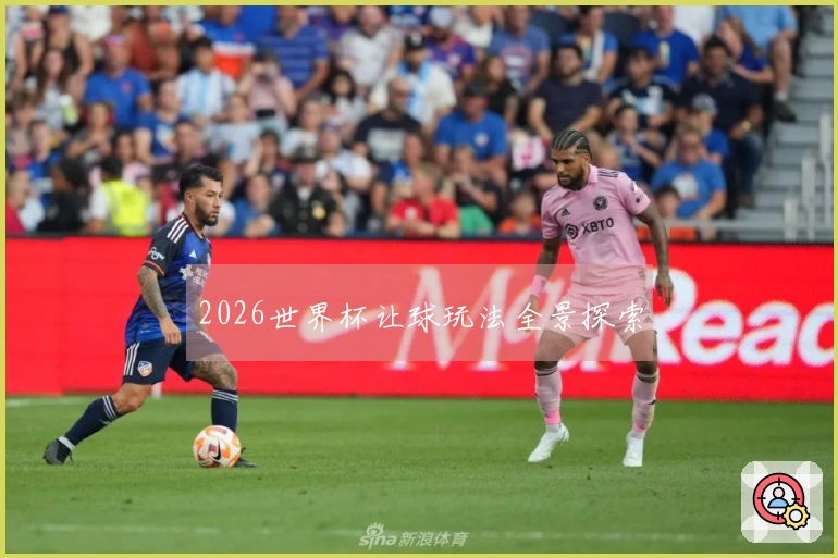 2026世界杯让球玩法全景探索