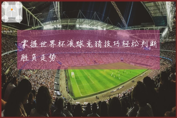 掌握世界杯滚球竞猜技巧轻松判断胜负走势