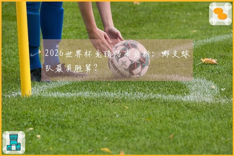 2026世界杯竞猜赔率分析：哪支球队最具胜算？