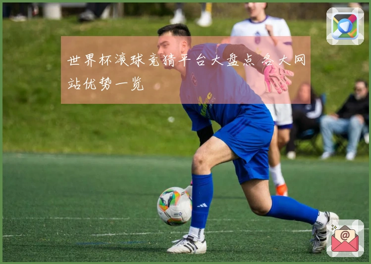 世界杯滚球竞猜平台大盘点 各大网站优势一览