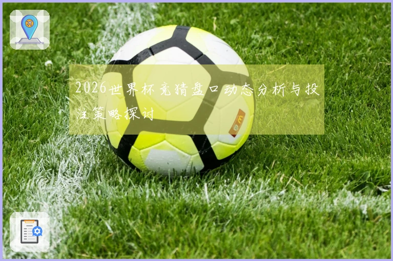 2026世界杯竞猜盘口动态分析与投注策略探讨