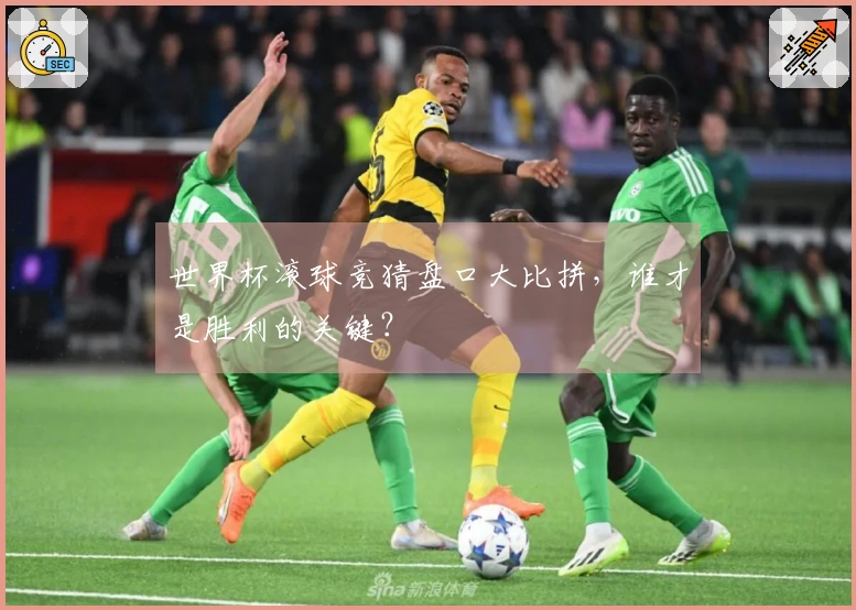 世界杯滚球竞猜盘口大比拼，谁才是胜利的关键？