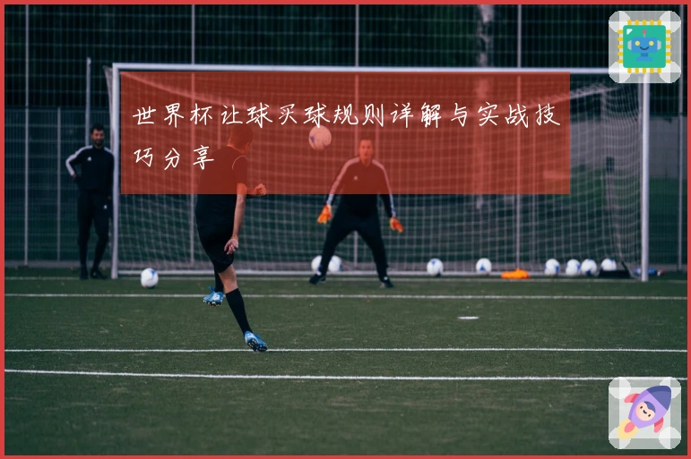 世界杯让球买球规则详解与实战技巧分享
