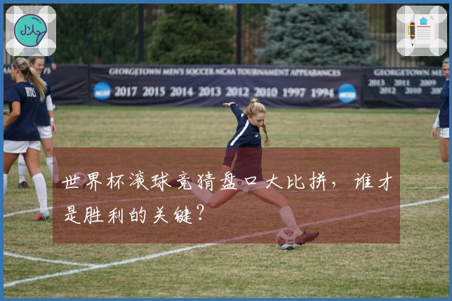 世界杯滚球竞猜盘口大比拼，谁才是胜利的关键？