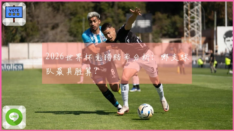 2026世界杯竞猜赔率分析：哪支球队最具胜算？